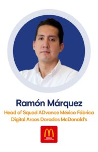 RAMÓN MÁRQUEZ Head of Squad ADvance México Fábrica Digital Arcos Dorados - McDonald’s Copy 5